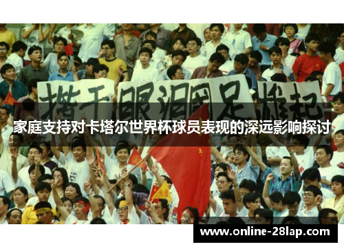 家庭支持对卡塔尔世界杯球员表现的深远影响探讨