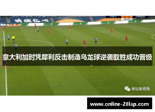 意大利加时凭犀利反击制造乌龙球逆袭取胜成功晋级