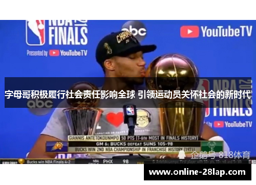 字母哥积极履行社会责任影响全球 引领运动员关怀社会的新时代