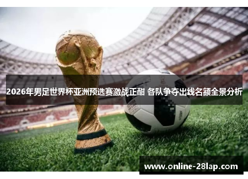 2026年男足世界杯亚洲预选赛激战正酣 各队争夺出线名额全景分析