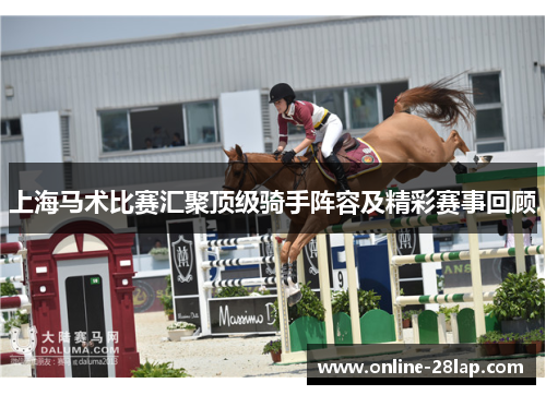 上海马术比赛汇聚顶级骑手阵容及精彩赛事回顾