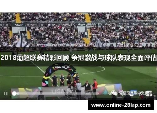 2018葡超联赛精彩回顾 争冠激战与球队表现全面评估