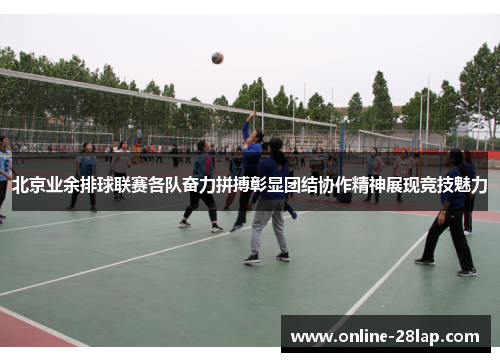 北京业余排球联赛各队奋力拼搏彰显团结协作精神展现竞技魅力