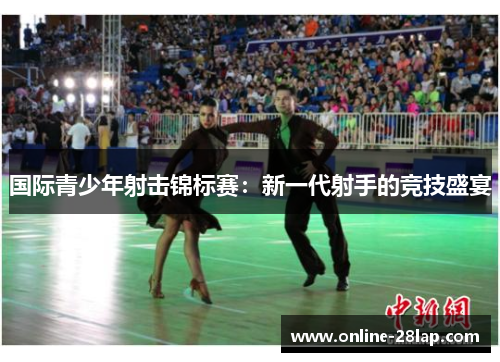 国际青少年射击锦标赛：新一代射手的竞技盛宴