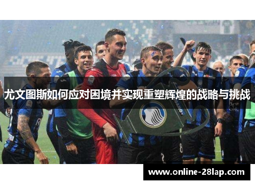 尤文图斯如何应对困境并实现重塑辉煌的战略与挑战