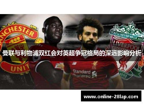 曼联与利物浦双红会对英超争冠格局的深远影响分析