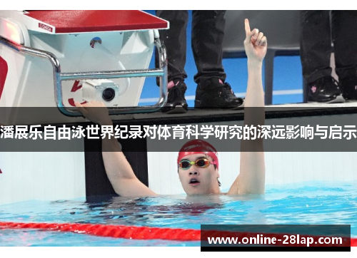 潘展乐自由泳世界纪录对体育科学研究的深远影响与启示