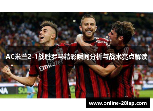 AC米兰2-1战胜罗马精彩瞬间分析与战术亮点解读