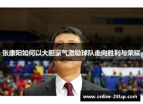 张康阳如何以大胆豪气激励球队走向胜利与荣耀