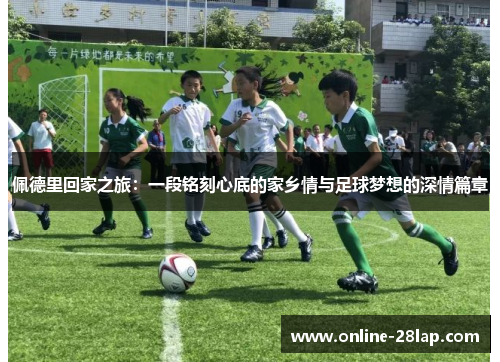 佩德里回家之旅：一段铭刻心底的家乡情与足球梦想的深情篇章
