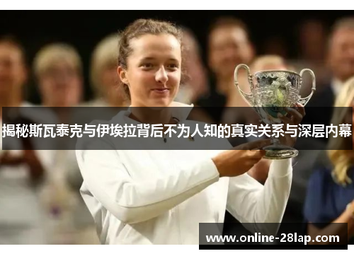 揭秘斯瓦泰克与伊埃拉背后不为人知的真实关系与深层内幕