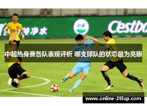 中超热身赛各队表现评析 哪支球队的状态最为亮眼