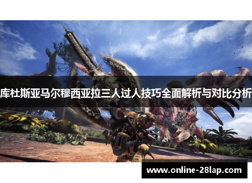库杜斯亚马尔穆西亚拉三人过人技巧全面解析与对比分析
