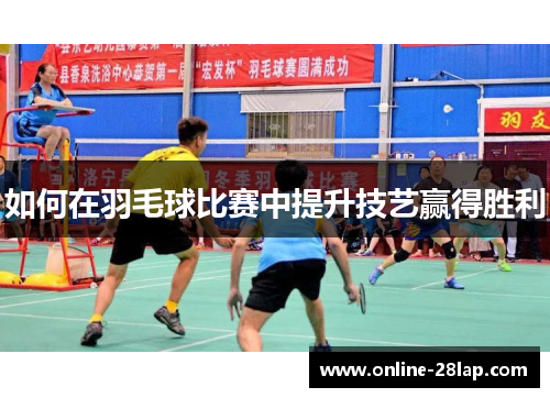 如何在羽毛球比赛中提升技艺赢得胜利