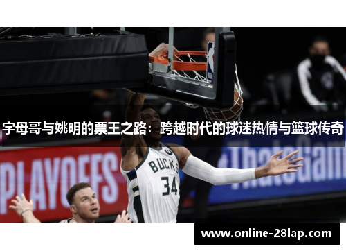 字母哥与姚明的票王之路：跨越时代的球迷热情与篮球传奇