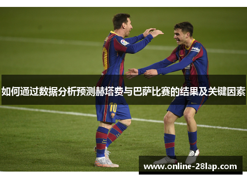 如何通过数据分析预测赫塔费与巴萨比赛的结果及关键因素