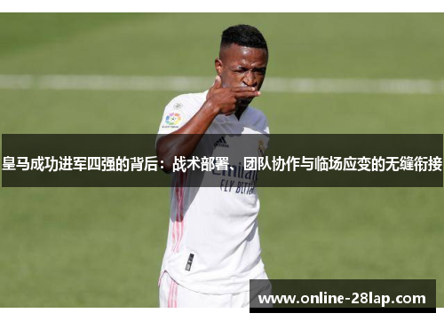 皇马成功进军四强的背后：战术部署、团队协作与临场应变的无缝衔接