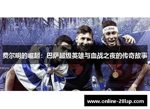 费尔明的崛起：巴萨超级英雄与血战之夜的传奇故事