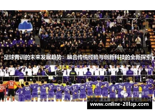 足球青训的未来发展趋势：融合传统经验与创新科技的全新探索