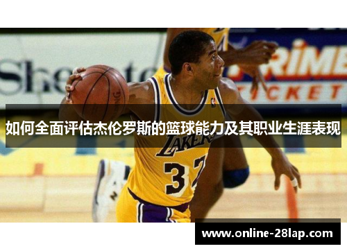 如何全面评估杰伦罗斯的篮球能力及其职业生涯表现
