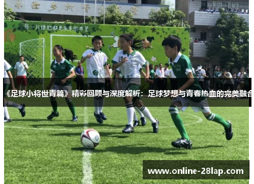 《足球小将世青篇》精彩回顾与深度解析：足球梦想与青春热血的完美融合