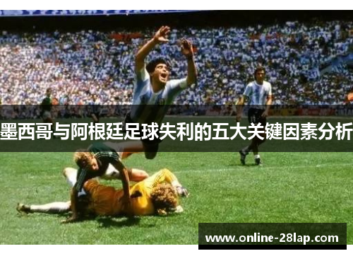 墨西哥与阿根廷足球失利的五大关键因素分析