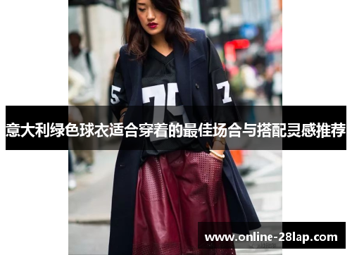 意大利绿色球衣适合穿着的最佳场合与搭配灵感推荐