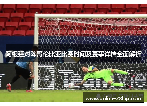 阿根廷对阵哥伦比亚比赛时间及赛事详情全面解析