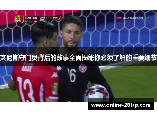 突尼斯守门员背后的故事全面揭秘你必须了解的重要细节